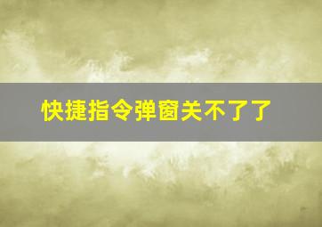 快捷指令弹窗关不了了