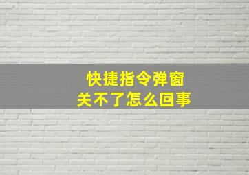 快捷指令弹窗关不了怎么回事