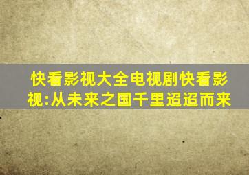 快看影视大全电视剧快看影视:从未来之国千里迢迢而来