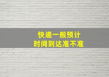 快递一般预计时间到达准不准