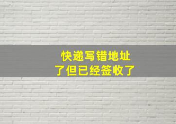 快递写错地址了但已经签收了