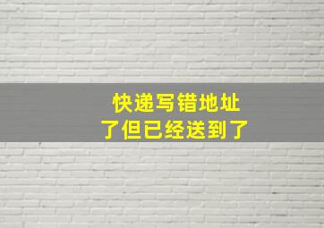 快递写错地址了但已经送到了