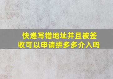 快递写错地址并且被签收可以申请拼多多介入吗