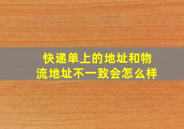 快递单上的地址和物流地址不一致会怎么样