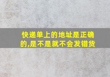 快递单上的地址是正确的,是不是就不会发错货