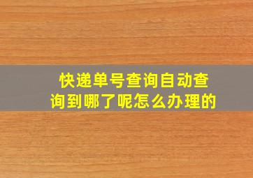 快递单号查询自动查询到哪了呢怎么办理的