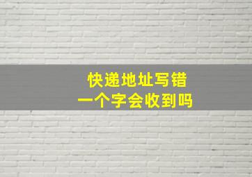 快递地址写错一个字会收到吗