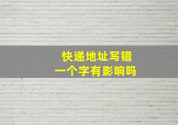 快递地址写错一个字有影响吗