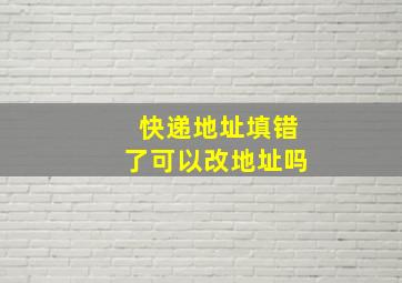 快递地址填错了可以改地址吗