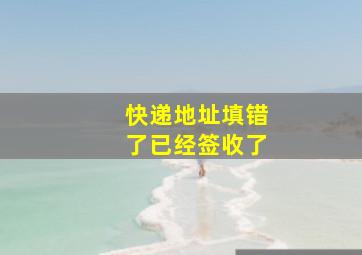 快递地址填错了已经签收了