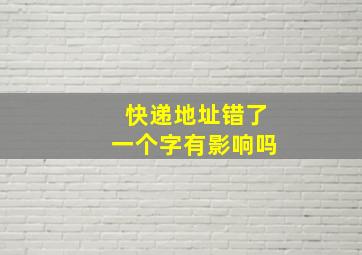 快递地址错了一个字有影响吗