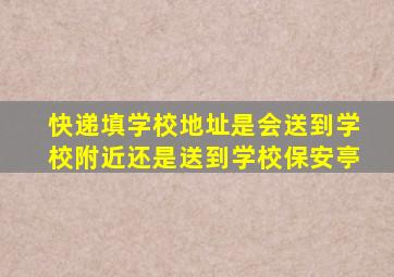 快递填学校地址是会送到学校附近还是送到学校保安亭