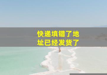 快递填错了地址已经发货了