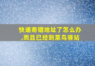 快递寄错地址了怎么办,而且已经到菜鸟驿站