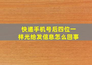 快递手机号后四位一样光给发信息怎么回事