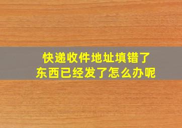 快递收件地址填错了东西已经发了怎么办呢