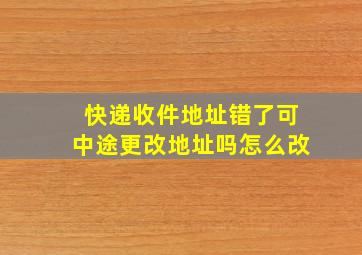 快递收件地址错了可中途更改地址吗怎么改