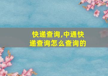 快递查询,中通快递查询怎么查询的