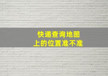 快递查询地图上的位置准不准