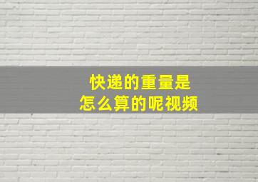 快递的重量是怎么算的呢视频