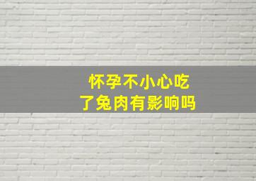 怀孕不小心吃了兔肉有影响吗