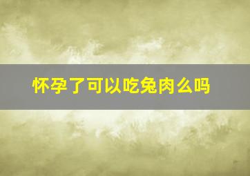 怀孕了可以吃兔肉么吗