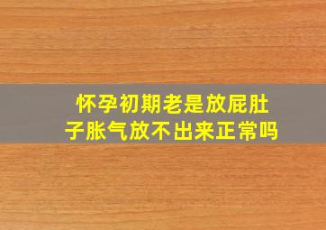 怀孕初期老是放屁肚子胀气放不出来正常吗