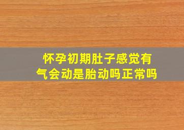 怀孕初期肚子感觉有气会动是胎动吗正常吗