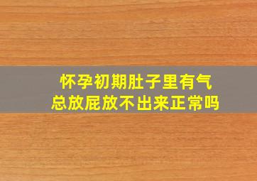 怀孕初期肚子里有气总放屁放不出来正常吗