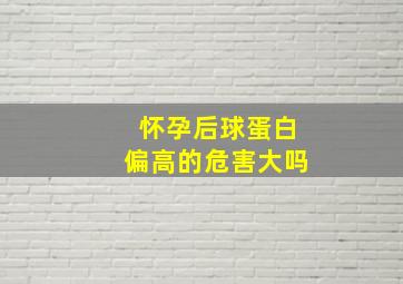 怀孕后球蛋白偏高的危害大吗