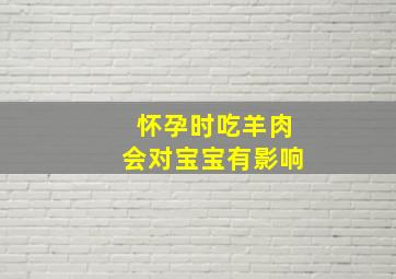 怀孕时吃羊肉会对宝宝有影响