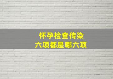 怀孕检查传染六项都是哪六项