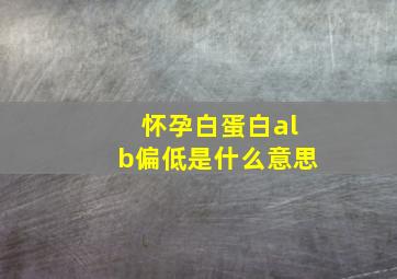 怀孕白蛋白alb偏低是什么意思