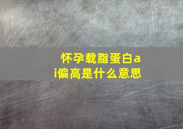 怀孕载脂蛋白ai偏高是什么意思