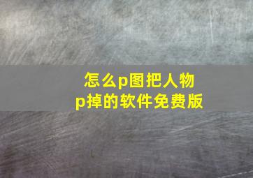 怎么p图把人物p掉的软件免费版