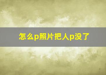 怎么p照片把人p没了