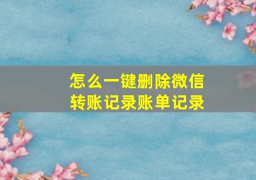 怎么一键删除微信转账记录账单记录