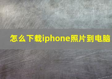 怎么下载iphone照片到电脑