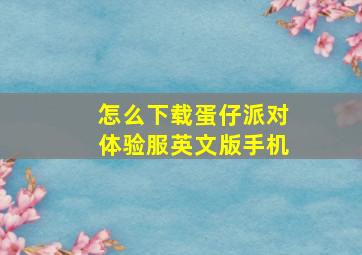 怎么下载蛋仔派对体验服英文版手机