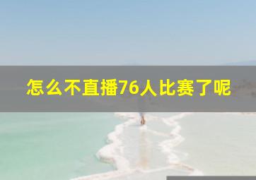 怎么不直播76人比赛了呢