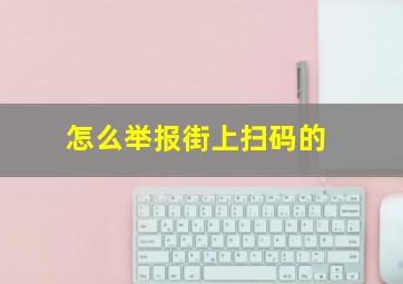 怎么举报街上扫码的