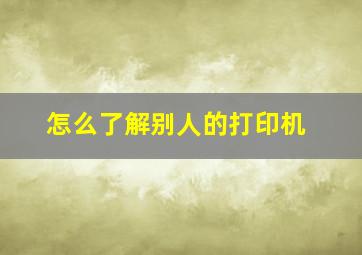 怎么了解别人的打印机