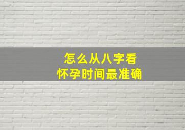 怎么从八字看怀孕时间最准确