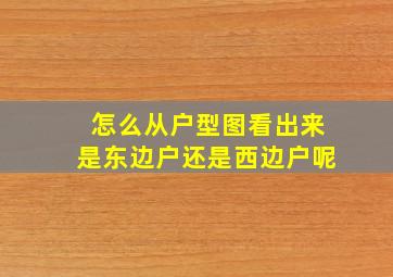 怎么从户型图看出来是东边户还是西边户呢