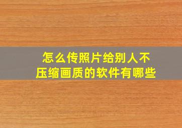 怎么传照片给别人不压缩画质的软件有哪些