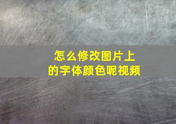 怎么修改图片上的字体颜色呢视频