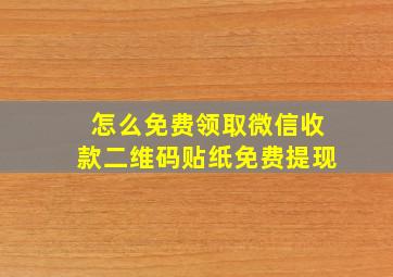 怎么免费领取微信收款二维码贴纸免费提现