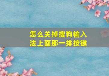 怎么关掉搜狗输入法上面那一排按键