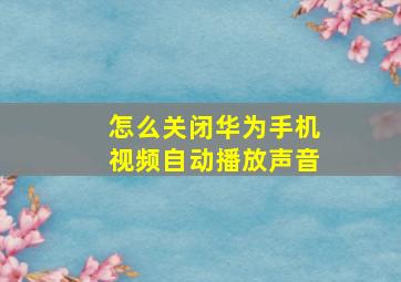 怎么关闭华为手机视频自动播放声音