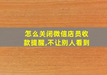 怎么关闭微信店员收款提醒,不让别人看到